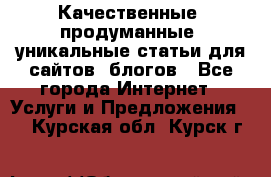 Качественные, продуманные, уникальные статьи для сайтов, блогов - Все города Интернет » Услуги и Предложения   . Курская обл.,Курск г.